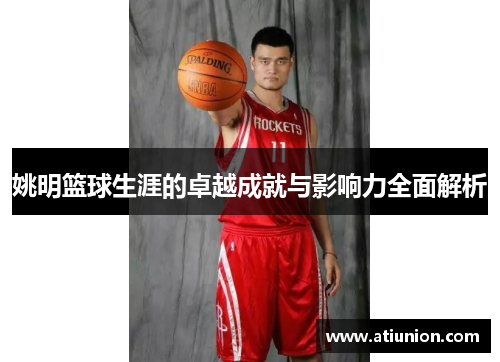 姚明篮球生涯的卓越成就与影响力全面解析