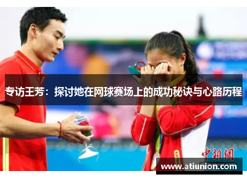 专访王芳：探讨她在网球赛场上的成功秘诀与心路历程