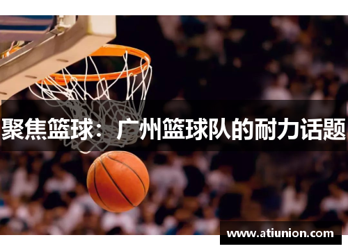 聚焦篮球：广州篮球队的耐力话题