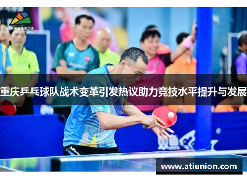 重庆乒乓球队战术变革引发热议助力竞技水平提升与发展