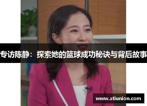 专访陈静：探索她的篮球成功秘诀与背后故事